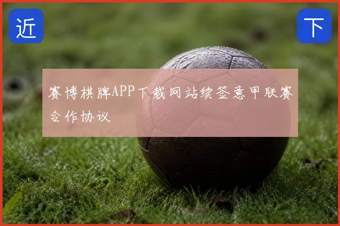 赛博棋牌APP下载网站续签意甲联赛合作协议